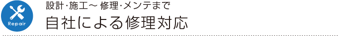 設計・施工〜修理・メンテまで 自社による修理対応