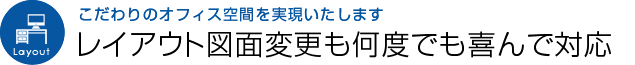 レイアウト図面変更も何度でも喜んで対応