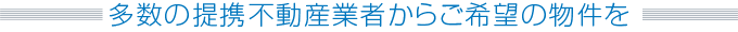 多数の提携不動産業者からご希望の物件を